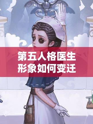 第五人格医生形象如何变迁？高清同人图演变史大揭秘！