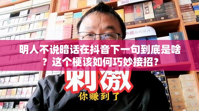 明人不说暗话在抖音下一句到底是啥？这个梗该如何巧妙接招？