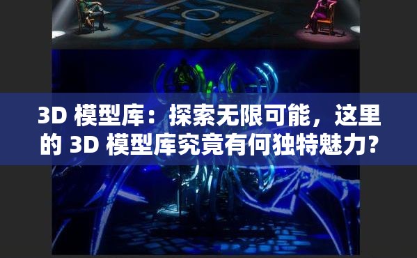 3D 模型库：探索无限可能，这里的 3D 模型库究竟有何独特魅力？