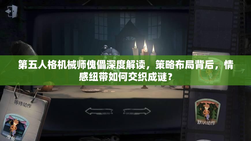 第五人格机械师傀儡深度解读，策略布局背后，情感纽带如何交织成谜？