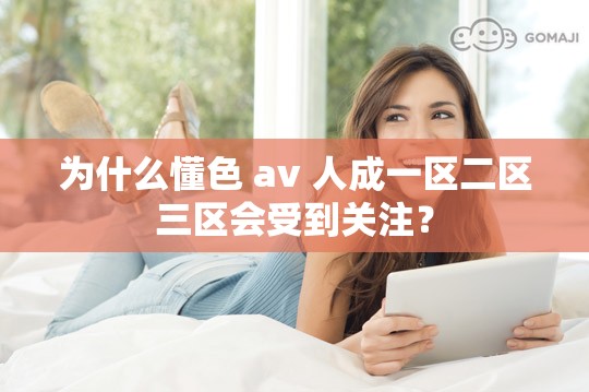 为什么懂色 av 人成一区二区三区会受到关注？