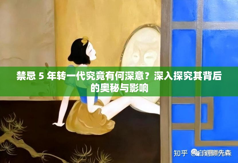 禁忌 5 年转一代究竟有何深意？深入探究其背后的奥秘与影响