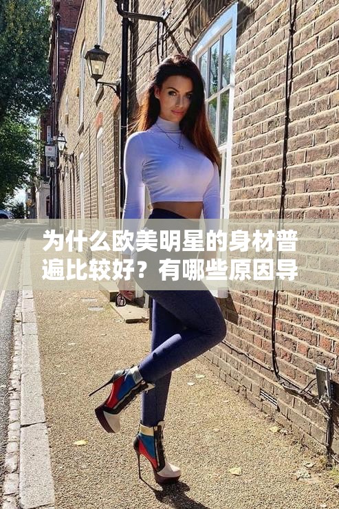 为什么欧美明星的身材普遍比较好？有哪些原因导致了这种现象？