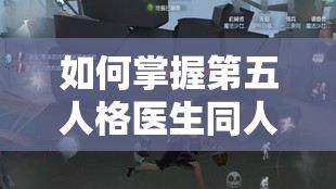 如何掌握第五人格医生同人图攻略？揭秘底层逻辑与操作映射全解析悬念