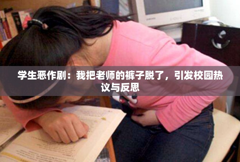 学生恶作剧：我把老师的裤子脱了，引发校园热议与反思