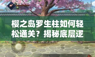 樱之岛罗生柱如何轻松通关？揭秘底层逻辑与操作映射的攻略秘籍