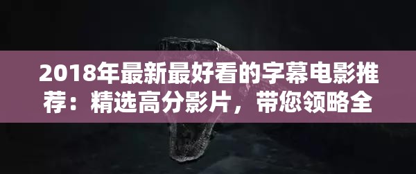 2018年最新最好看的字幕电影推荐：精选高分影片，带您领略全球精彩视听盛宴