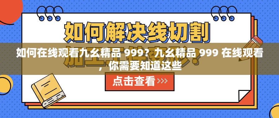 如何在线观看九幺精品 999？九幺精品 999 在线观看，你需要知道这些