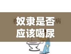 奴隶是否应该喝尿？TS 调教男奴的行为是否合理？