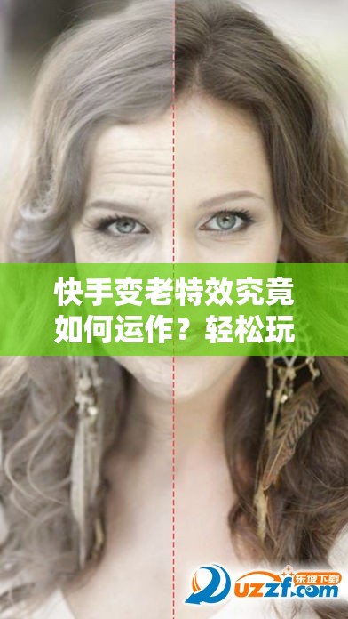 快手变老特效究竟如何运作？轻松玩转时光穿越的秘诀何在？