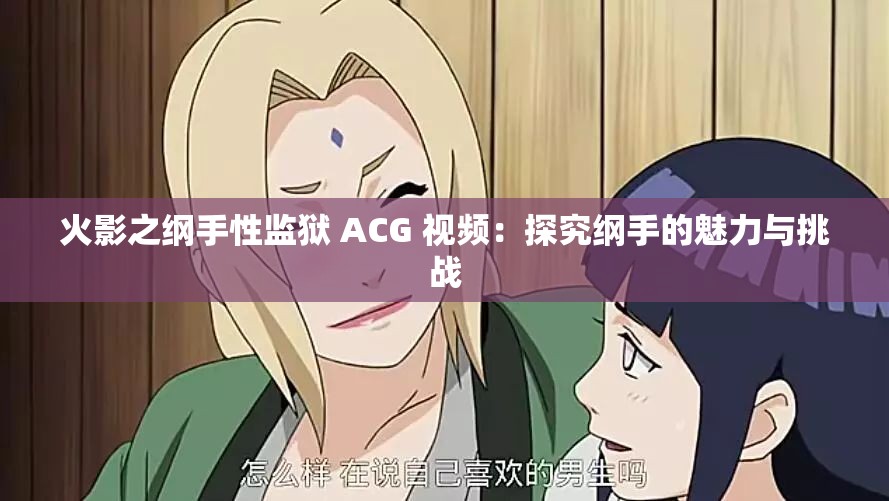 火影之纲手性监狱 ACG 视频：探究纲手的魅力与挑战