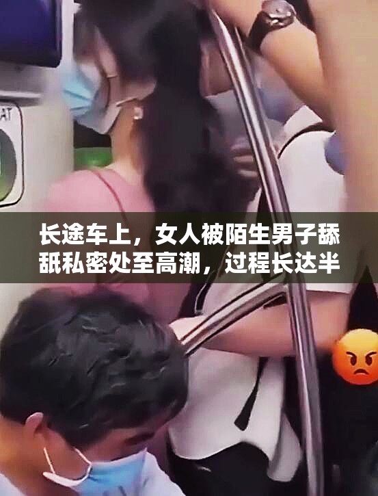 长途车上，女人被陌生男子舔舐私密处至高潮，过程长达半小时