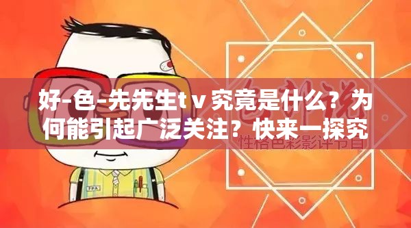 好–色–先先生tⅴ究竟是什么？为何能引起广泛关注？快来一探究竟