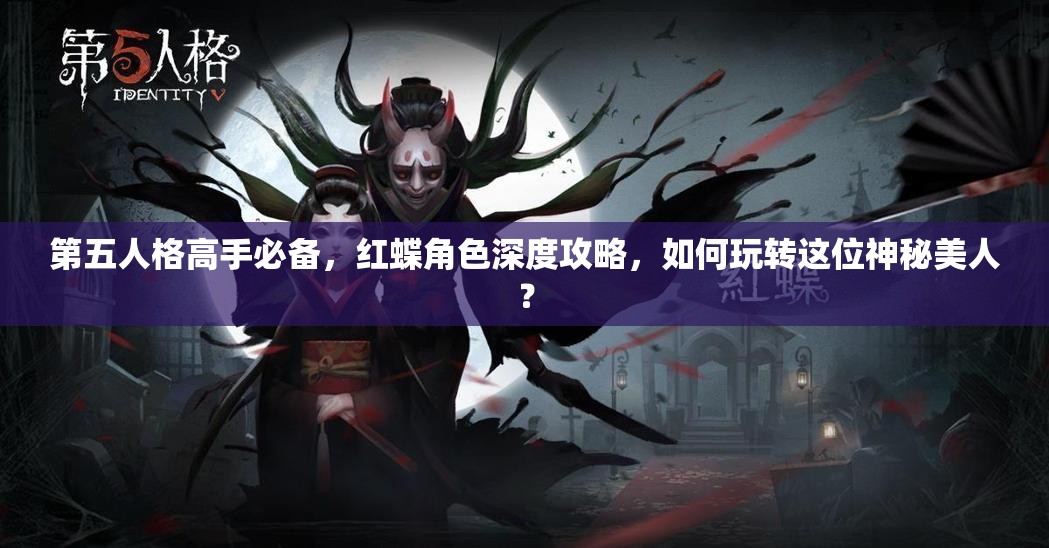 第五人格高手必备，红蝶角色深度攻略，如何玩转这位神秘美人？