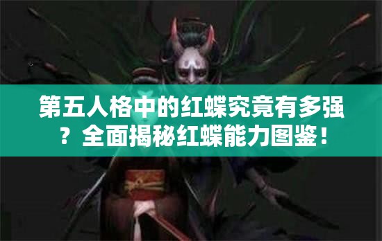 第五人格中的红蝶究竟有多强？全面揭秘红蝶能力图鉴！