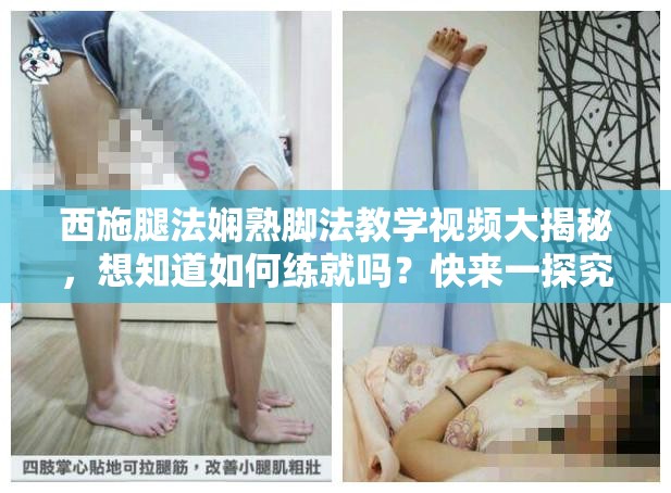 西施腿法娴熟脚法教学视频大揭秘，想知道如何练就吗？快来一探究竟