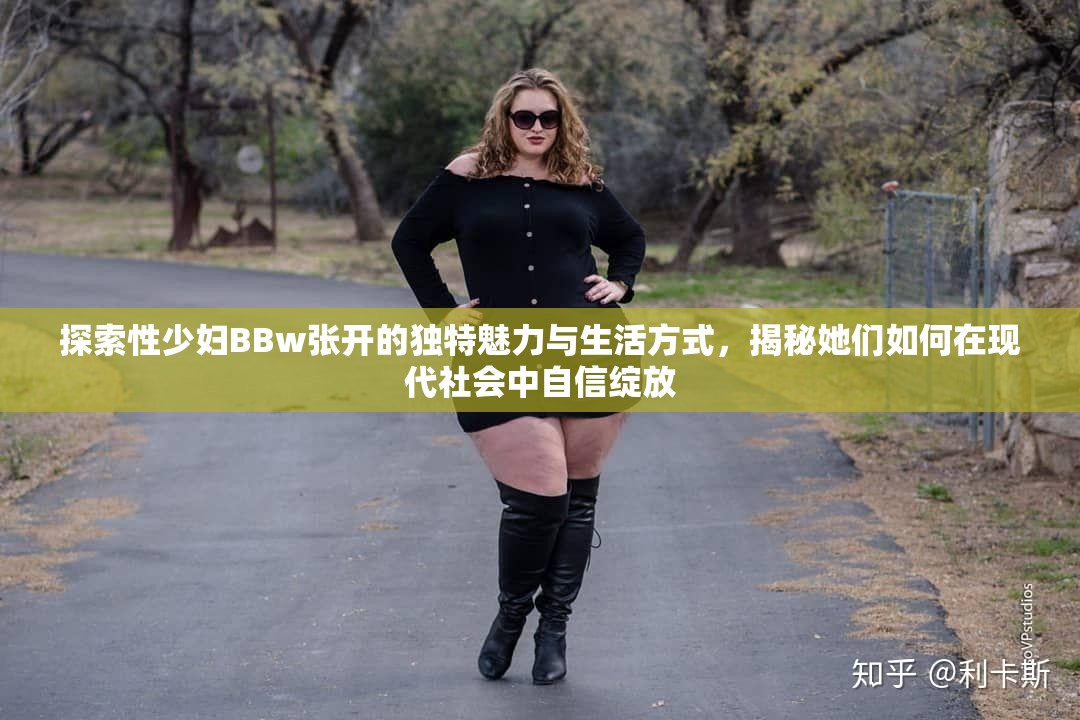 探索性少妇BBw张开的独特魅力与生活方式，揭秘她们如何在现代社会中自信绽放