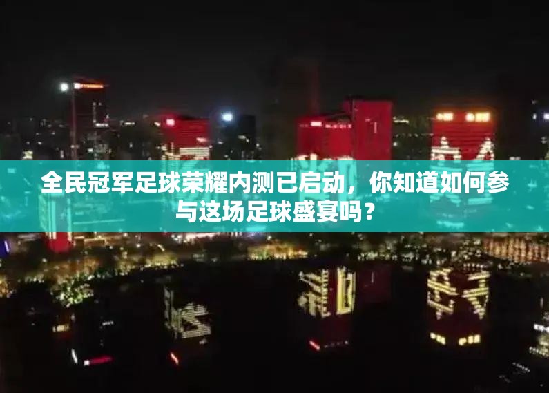 全民冠军足球荣耀内测已启动，你知道如何参与这场足球盛宴吗？