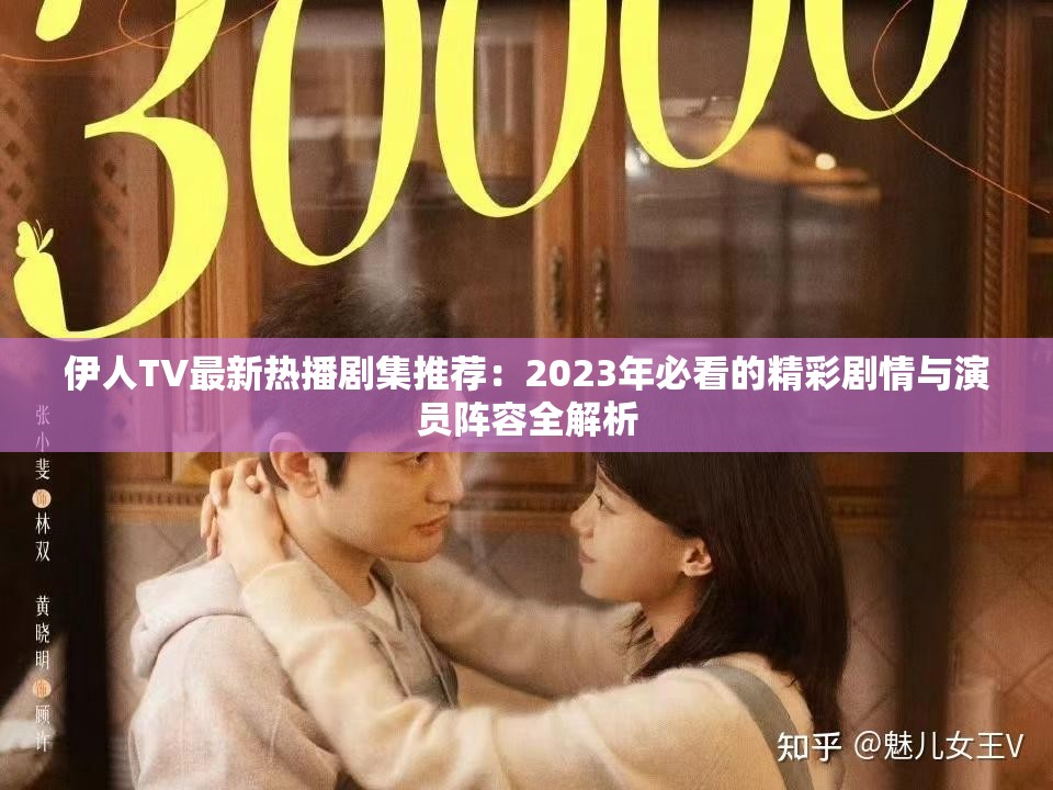 伊人TV最新热播剧集推荐：2023年必看的精彩剧情与演员阵容全解析