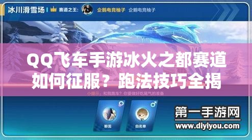 QQ飞车手游冰火之都赛道如何征服？跑法技巧全揭秘及未来玩法新变革猜想