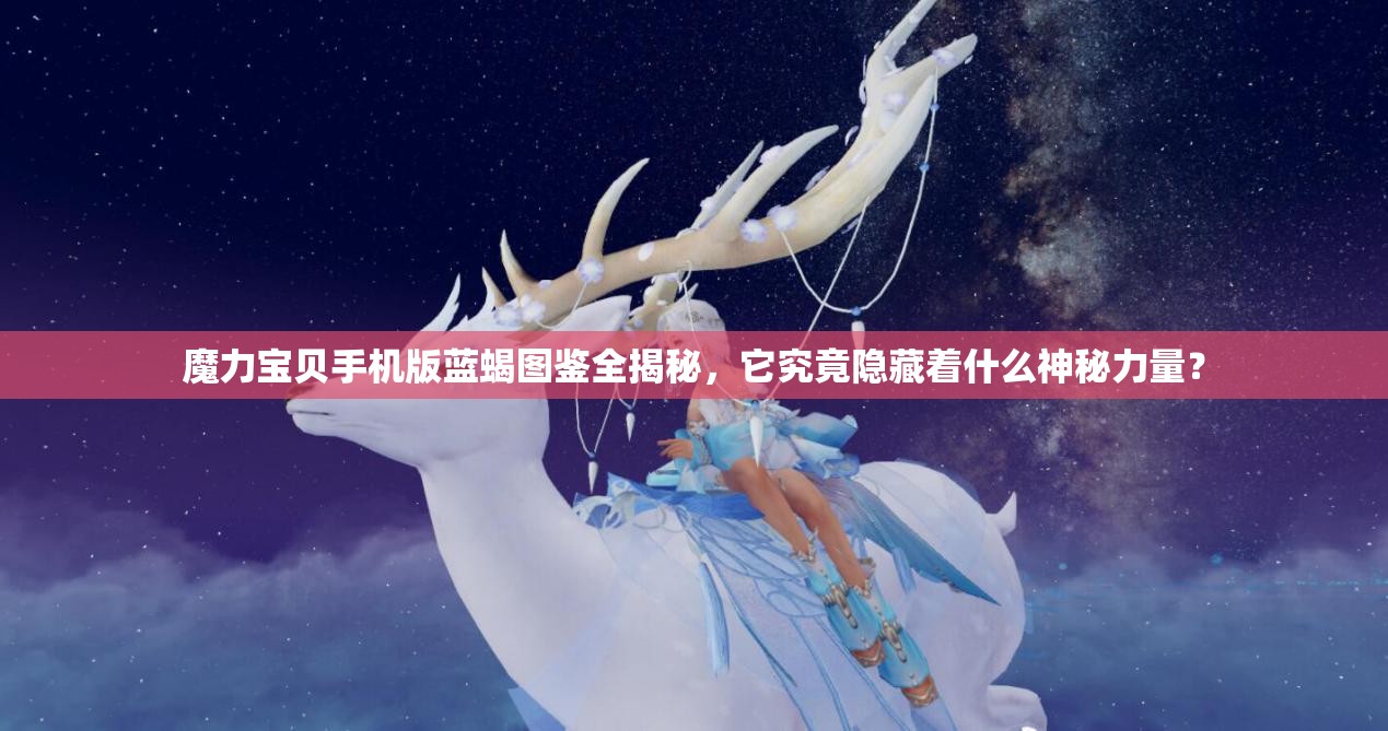 魔力宝贝手机版蓝蝎图鉴全揭秘，它究竟隐藏着什么神秘力量？