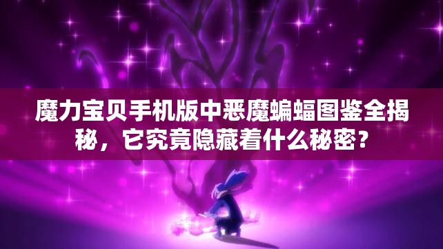 魔力宝贝手机版中恶魔蝙蝠图鉴全揭秘，它究竟隐藏着什么秘密？