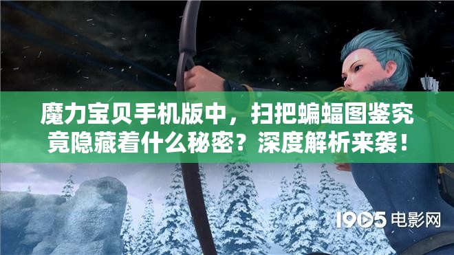 魔力宝贝手机版中，扫把蝙蝠图鉴究竟隐藏着什么秘密？深度解析来袭！