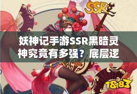 妖神记手游SSR黑暗灵神究竟有多强？底层逻辑与操作映射全揭秘！