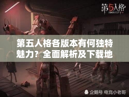 第五人格各版本有何独特魅力？全面解析及下载地址在哪里？