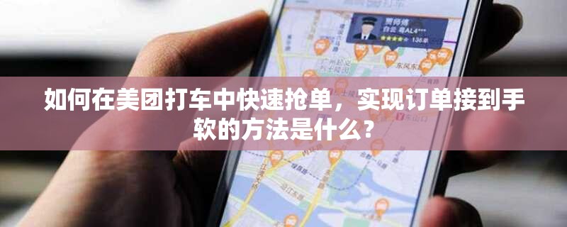 如何在美团打车中快速抢单，实现订单接到手软的方法是什么？