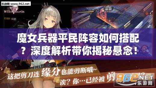 魔女兵器平民阵容如何搭配？深度解析带你揭秘悬念！