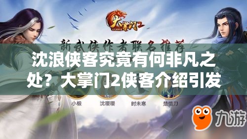 沈浪侠客究竟有何非凡之处？大掌门2侠客介绍引发热议