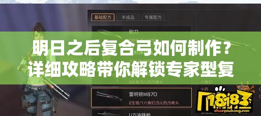 明日之后复合弓如何制作？详细攻略带你解锁专家型复合弓！