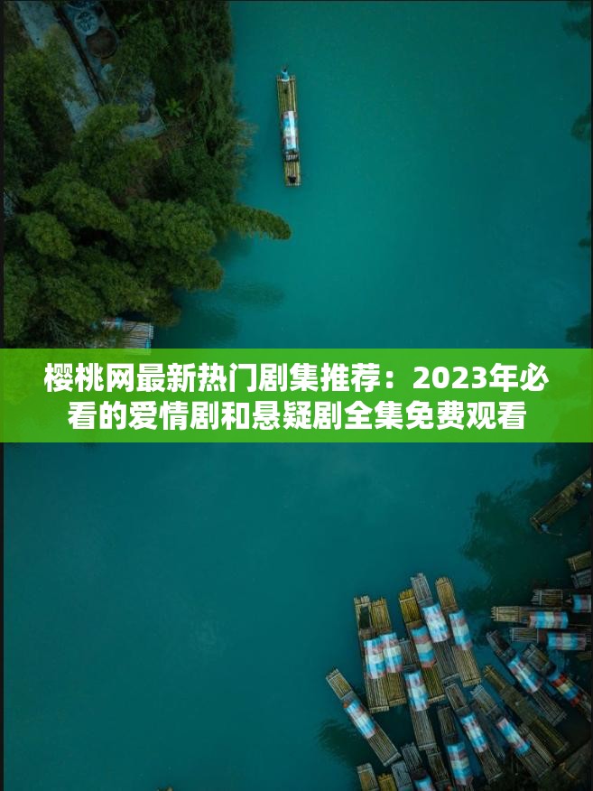 樱桃网最新热门剧集推荐：2023年必看的爱情剧和悬疑剧全集免费观看