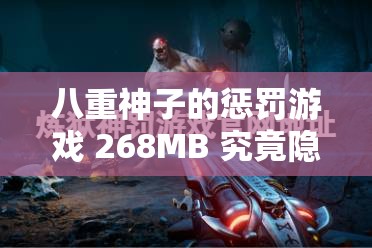 八重神子的惩罚游戏 268MB 究竟隐藏着怎样的神秘玩法？八重神子的惩罚游戏 268MB 为何能引发网友的高度关注？八重神子的惩罚游戏 268MB ，其独特魅力究竟何在？