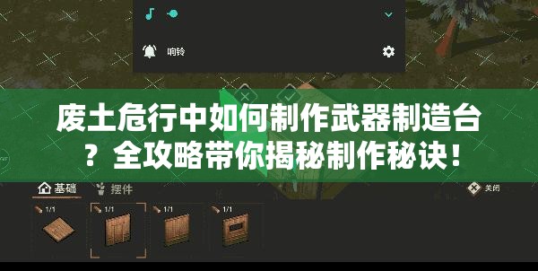 废土危行中如何制作武器制造台？全攻略带你揭秘制作秘诀！