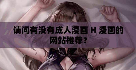 请问有没有成人漫画 H 漫画的网站推荐？