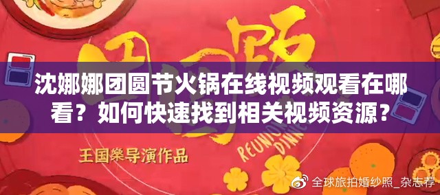 沈娜娜团圆节火锅在线视频观看在哪看？如何快速找到相关视频资源？