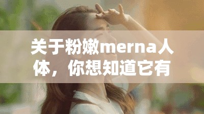 关于粉嫩merna人体，你想知道它有哪些独特之处和奥秘吗？快来一探究竟