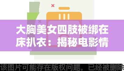 大胸美女四肢被绑在床扒衣：揭秘电影情节中的紧张刺激瞬间