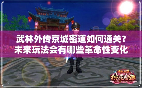 武林外传京城密道如何通关？未来玩法会有哪些革命性变化？