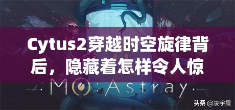 Cytus2穿越时空旋律背后，隐藏着怎样令人惊叹的剧情深度？