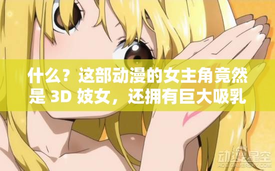 什么？这部动漫的女主角竟然是 3D 妓女，还拥有巨大吸乳技能？