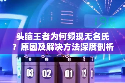 头脑王者为何频现无名氏？原因及解决方法深度剖析