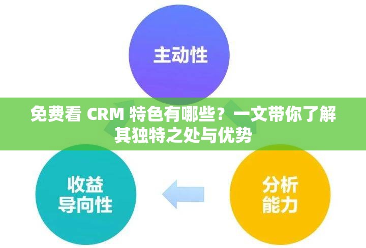 免费看 CRM 特色有哪些？一文带你了解其独特之处与优势