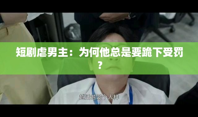 短剧虐男主：为何他总是要跪下受罚？