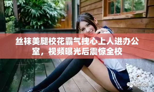 丝袜美腿校花霸气拽心上人进办公室，视频曝光后震惊全校