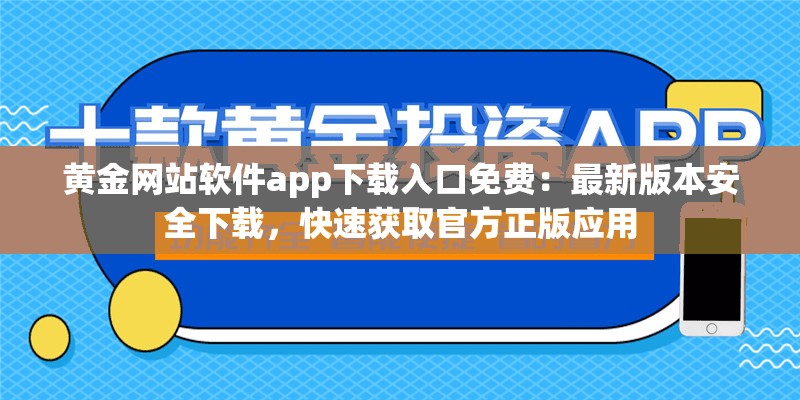 黄金网站软件app下载入口免费：最新版本安全下载，快速获取官方正版应用