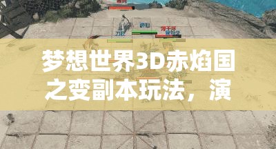 梦想世界3D赤焰国之变副本玩法，演变史中隐藏着哪些未解之谜？