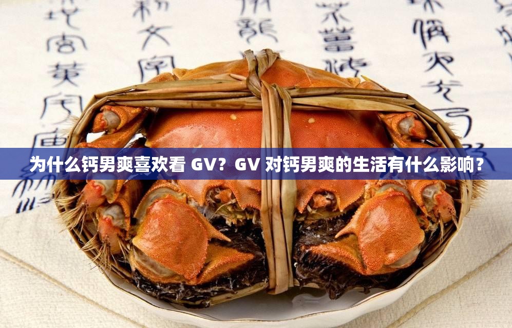 为什么钙男爽喜欢看 GV？GV 对钙男爽的生活有什么影响？